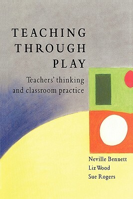 Teaching Through Play by Sue Rogers, Neville S. Bennett, Elizabeth Wood