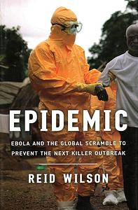 Epidemic: Ebola and the Global Scramble to Prevent the Next Killer Outbreak by Reid Wilson