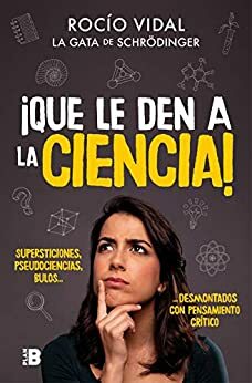 ¡Que le den a la ciencia!: Supersticiones, pseudociencias, bulos... desmontados con pensamiento crítico by Rocío Vidal