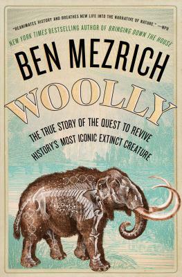 Woolly: The True Story of the Quest to Revive History's Most Iconic Extinct Creature by Ben Mezrich