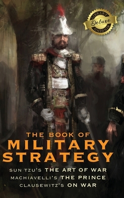 The Book of Military Strategy: Sun Tzu's "The Art of War," Machiavelli's "The Prince," and Clausewitz's "On War" (Annotated) (Deluxe Library Binding) by Carl Von Clausewitz, Sun Tzu, Niccolò Machiavelli