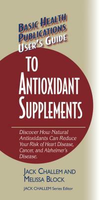 User's Guide to Antioxidant Supplements by Melissa Block, Jack Challem
