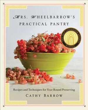 Mrs. Wheelbarrow's Practical Pantry: Recipes and Techniques for Year-Round Preserving by Cathy Barrow