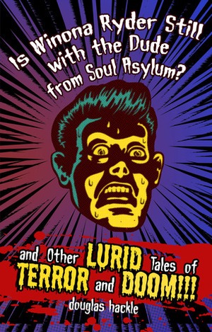 Is Winona Ryder Still with the Dude from Soul Asylum? and Other LURID Tales of TERROR and DOOM!!! by Douglas Hackle