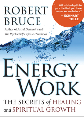 Energy Work: The Secrets of Healing and Spiritual Growth by Robert Bruce