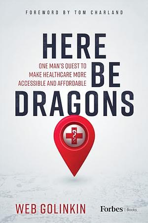 Here Be Dragons: One Man’s Quest to Make Healthcare More Accessible & Affordable by Web Golinkin