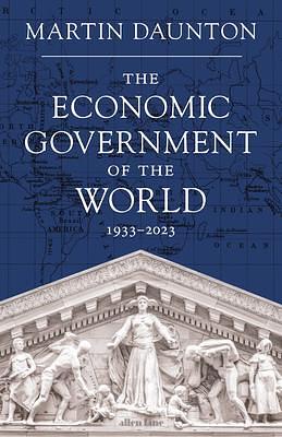 The Economic Government of the World by Martin Daunton, Martin Daunton