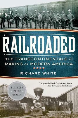 Railroaded: The Transcontinentals and the Making of Modern America by Richard White