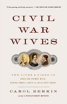 Civil War Wives: The Lives & Times of Angelina Grimke Weld, Varina Howell Davis & Julia Dent Grant by Carol Berkin