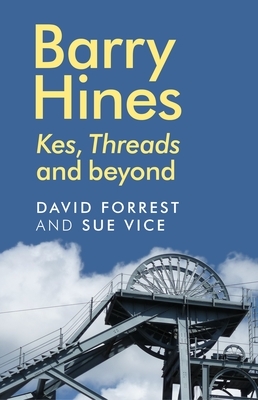 Barry Hines: Kes, Threads and beyond by David Forrest, Sue Vice