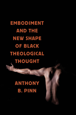 Embodiment and the New Shape of Black Theological Thought by Anthony B. Pinn