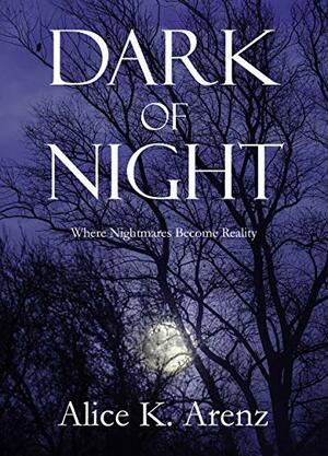 Dark of Night: Where Nightmares Become Reality by Alice K. Arenz