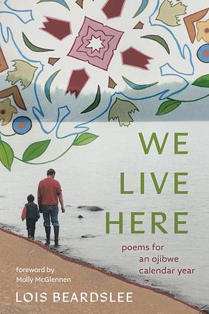 We Live Here: Poems for an Ojibwe Calendar Year by Lois Beardslee