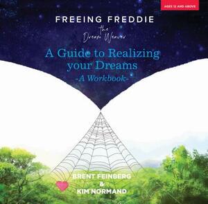 Freeing Freddie the Dream Weaver: A Guide to Realizing Your Dreams - A Workbook by Brent Feinberg, Kim Normand