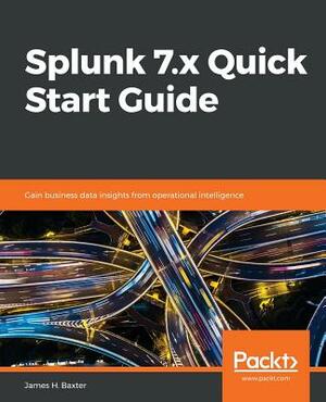 Splunk 7.X Quick Start Guide by James H. Baxter