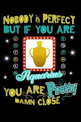 Nobody Is Perfect But If You Are Aquarius You Are Pretty Damn Close by Darren Kindness