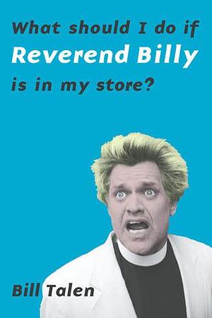 What Should I Do If Reverend Billy Is In My Store? by Bill Talen, Bill Talen