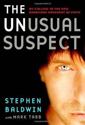 The Unusual Suspect: My Calling to the New Hardcore Movement of Faith by Mark A. Tabb, Stephen Baldwin