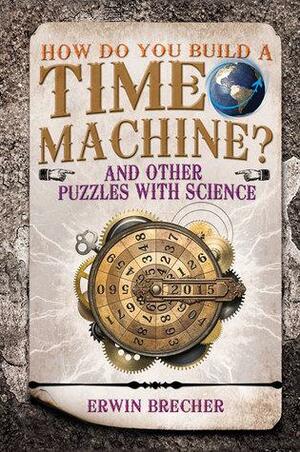 How Do You Build a Time Machine?: And Other Puzzles with Science by Erwin Brecher