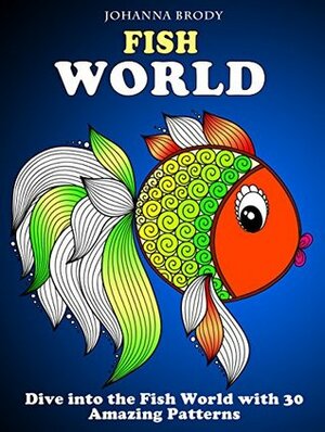 Fish World: Dive into the Fish World with 30 Amazing Patterns (Stress-Relief & Creativity) by Johanna Brody