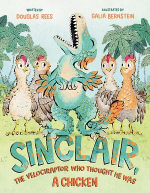 Sinclair, the Velociraptor That Thought He Was a Chicken by Douglas Rees