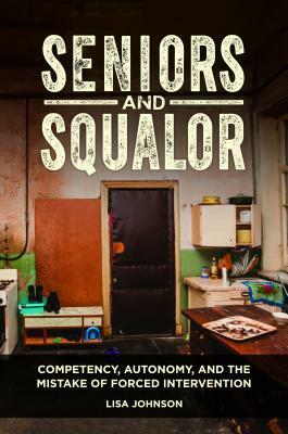 Seniors and Squalor: Competency, Autonomy, and the Mistake of Forced Intervention by Lisa Johnson