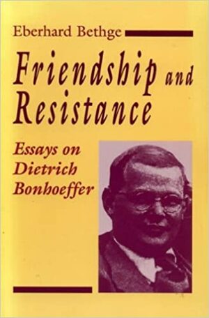 Friendship and Resistance: Essays on Dietrich Bonhoeffer by Eberhard Bethge