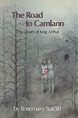 The Road to Camlann: The Death of King Arthur by Rosemary Sutcliff, Shirley Felts