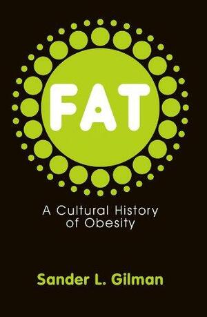 Fat: A Cultural History Of Obesity by Sander L. Gilman