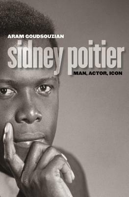 Sidney Poitier: Man, Actor, Icon by Aram Goudsouzian