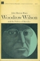 Woodrow Wilson and the Politics of Morality by John Morton Blum