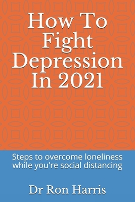 How To Fight Depression In 2021: Steps to overcome loneliness while you're social distancing by Ron Harris