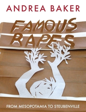 Famous Rapes: From Mesopotamia to Steubenville by Andrea Baker