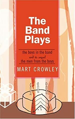 The Band Plays: The Boys in the Band and Its Sequel the Men from the Boys by Mart Crowley