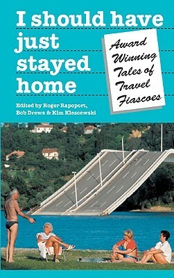 I Should Have Just Stayed Home: Award-Winning Tales of Travel Fiascoes by Roger Rapoport, Bob Drews, Kim Klescewski