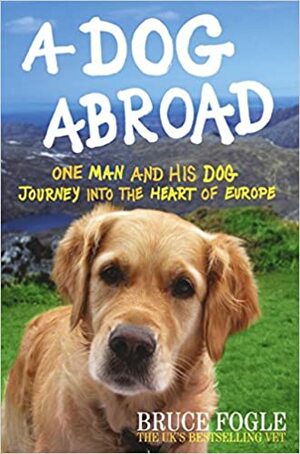 A Dog Abroad: One Man and his Dog Journey into the Heart of Europe by Bruce Fogle