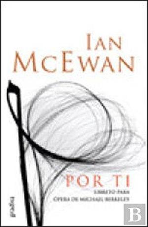 Por Ti Libreto para a ópera de Michael Berkeley by Ian McEwan, Ian McEwan