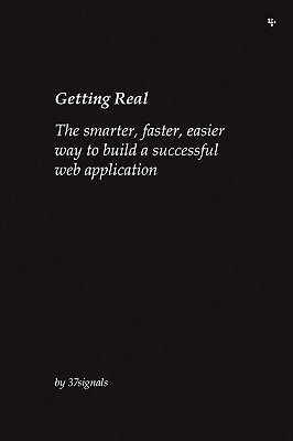 Getting Real: The smarter, faster, easier way to build a successful Web application by Heinemeier David Hansson, Jason Fried, Matthew Linderman