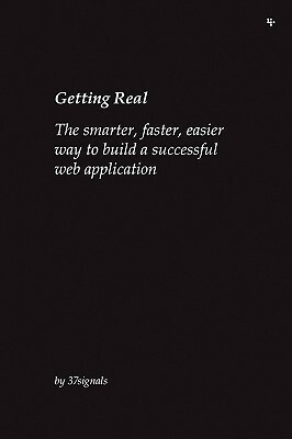 Getting Real: The smarter, faster, easier way to build a successful Web application by Heinemeier David Hansson, Matthew Linderman, Jason Fried