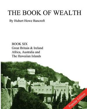 The Book of Wealth - Book Six: Popular Edition by Hubert Howe Bancroft