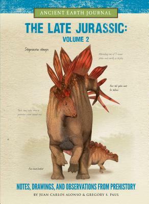 The Late Jurassic Volume 2: Notes, Drawings, and Observations from Prehistory by Juan Carlos Alonso, Gregory S. Paul