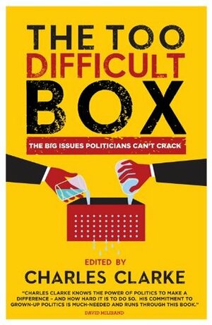 The Too Difficult Box: The Big Issues Politicians Can't Crack by Charles Clarke