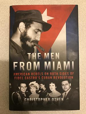 The Men from Miami: American Rebels and Patriots on Both Sides of Fidel CastroaEUs Cuban Revolution by Christopher Othen