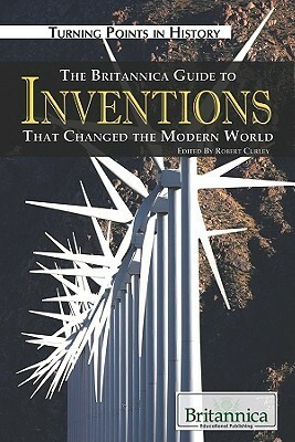 The Britannica Guide to Inventions That Changed the Modern World by Robert Curley