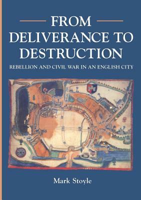 From Deliverance to Destruction: Rebellion and Civil War in an English City (Exeter) by Mark Stoyle
