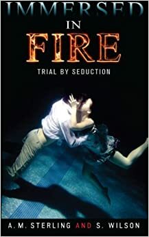 Immersed in Fire: Trial by Seduction by Sterling Production, S. Wilson