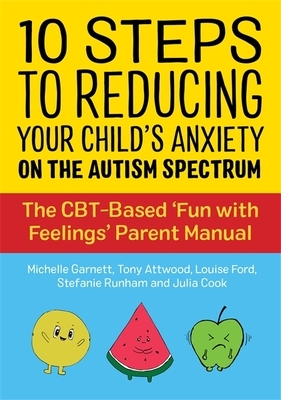 10 Steps to Reducing Your Child's Anxiety on the Autism Spectrum: The Cbt-Based 'fun with Feelings' Parent Manual by Tony Attwood, Louise Ford, Michelle Garnett