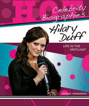 Hilary Duff: Life in the Spotlight by Margie Markarian