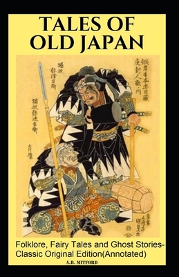 Tales of Old Japan: Folklore, Fairy Tales and Ghost Stories-Classic Original Edition(Annotated) by A. B. Mitford