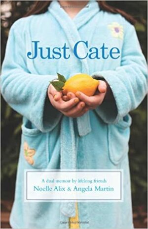 Just Cate: A Dual Memoir by Lifelong Friends by Angela Martin, Noelle Alix